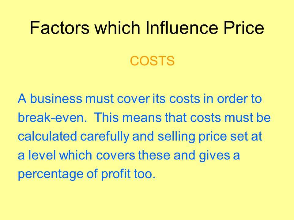 Factors which Influence Price COSTS A business must cover its costs in order to break-even.