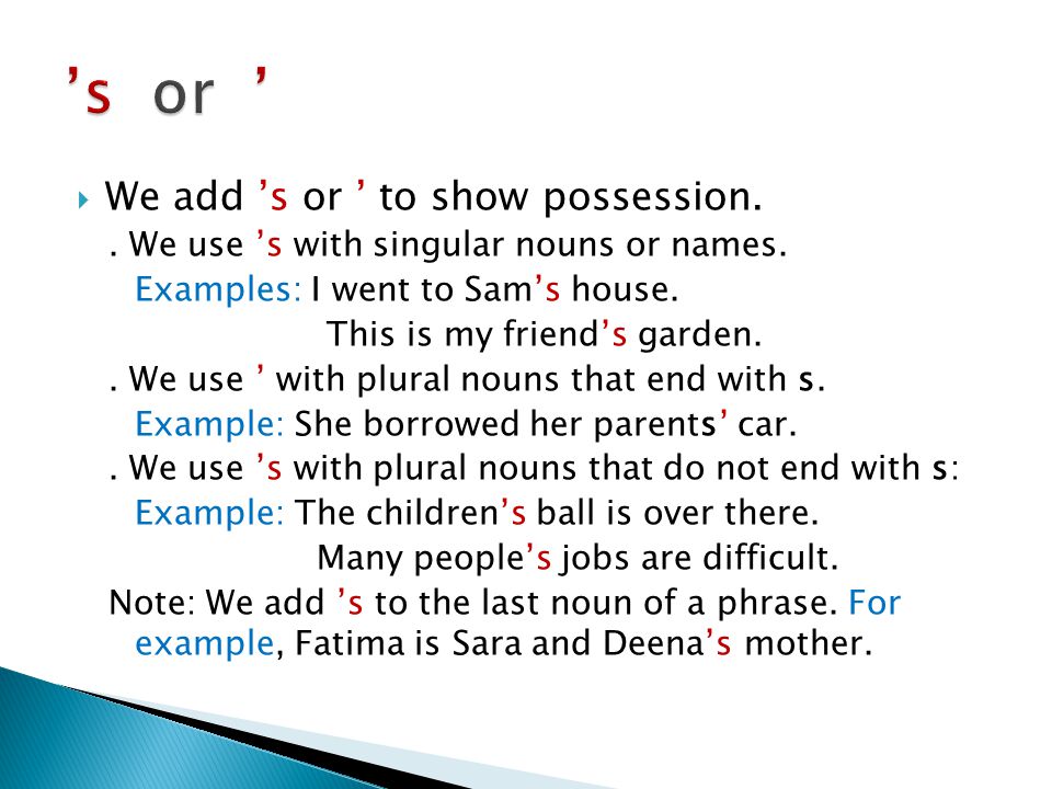  We add ’s or ’ to show possession.. We use ’s with singular nouns or names.