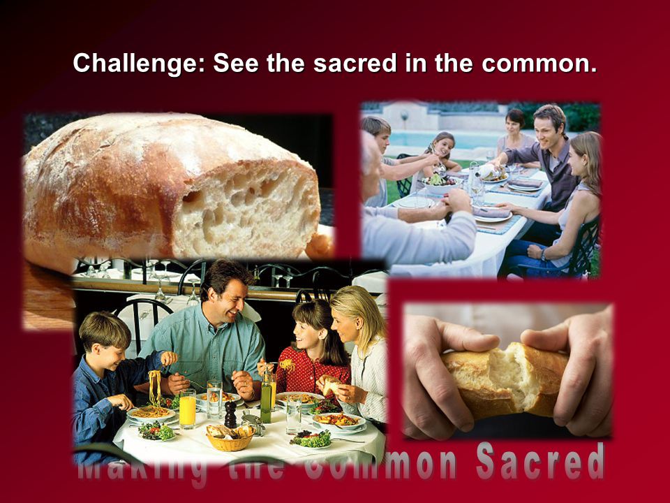 Challenge: See the sacred in the common.