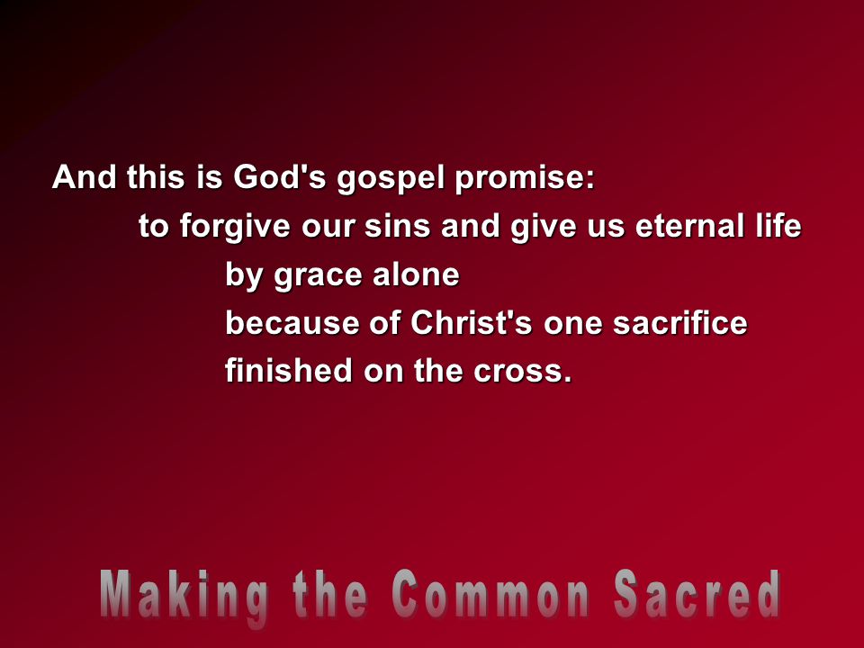 And this is God s gospel promise: to forgive our sins and give us eternal life by grace alone because of Christ s one sacrifice finished on the cross.