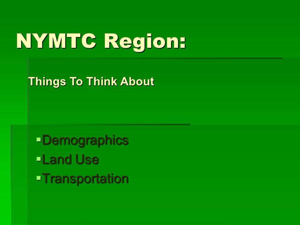 NYMTC Region:  Demographics  Land Use  Transportation Things To Think About