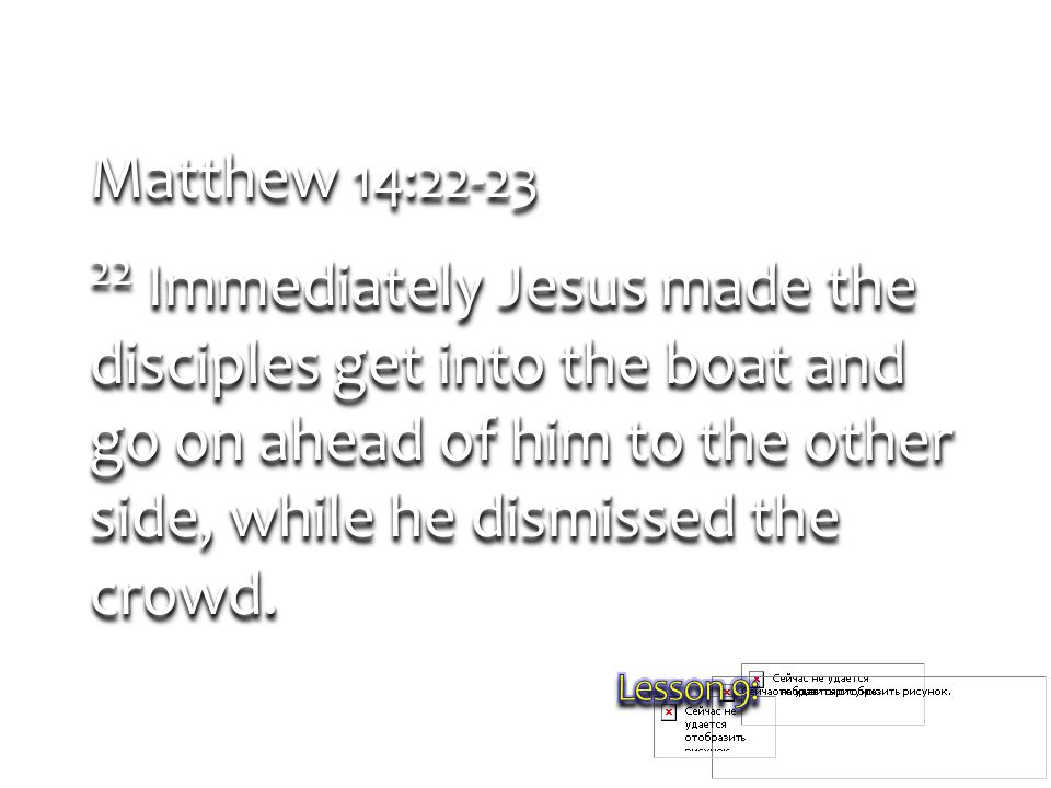 Matthew 14: Immediately Jesus made the disciples get into the boat and go on ahead of him to the other side, while he dismissed the crowd.
