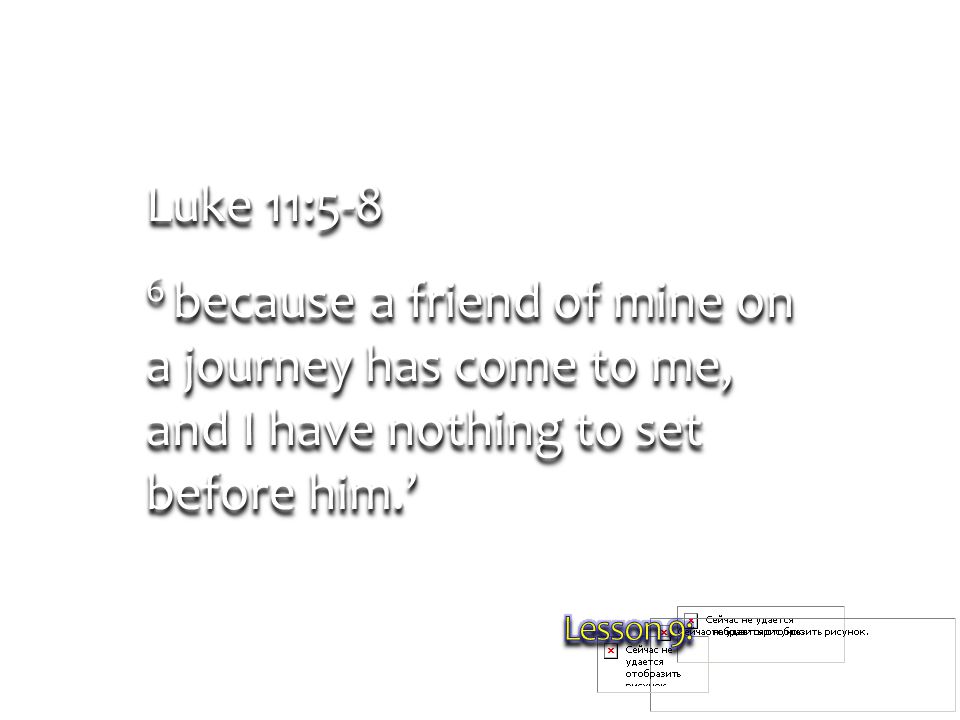 Luke 11:5-8 6 because a friend of mine on a journey has come to me, and I have nothing to set before him.’ Luke 11:5-8 6 because a friend of mine on a journey has come to me, and I have nothing to set before him.’