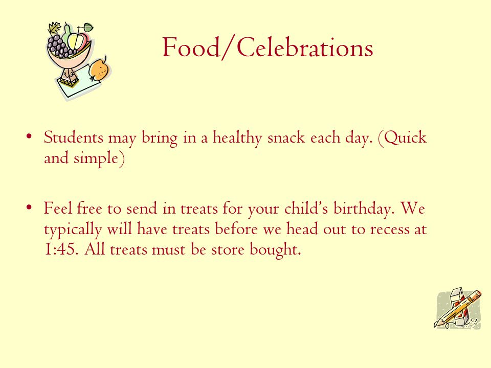 Food/Celebrations Students may bring in a healthy snack each day.