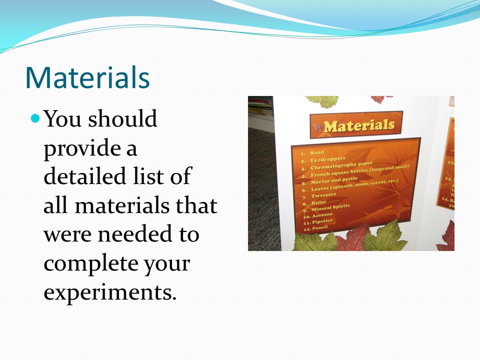 Materials You should provide a detailed list of all materials that were needed to complete your experiments.