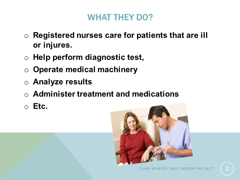 WHAT THEY DO. o Registered nurses care for patients that are ill or injures.