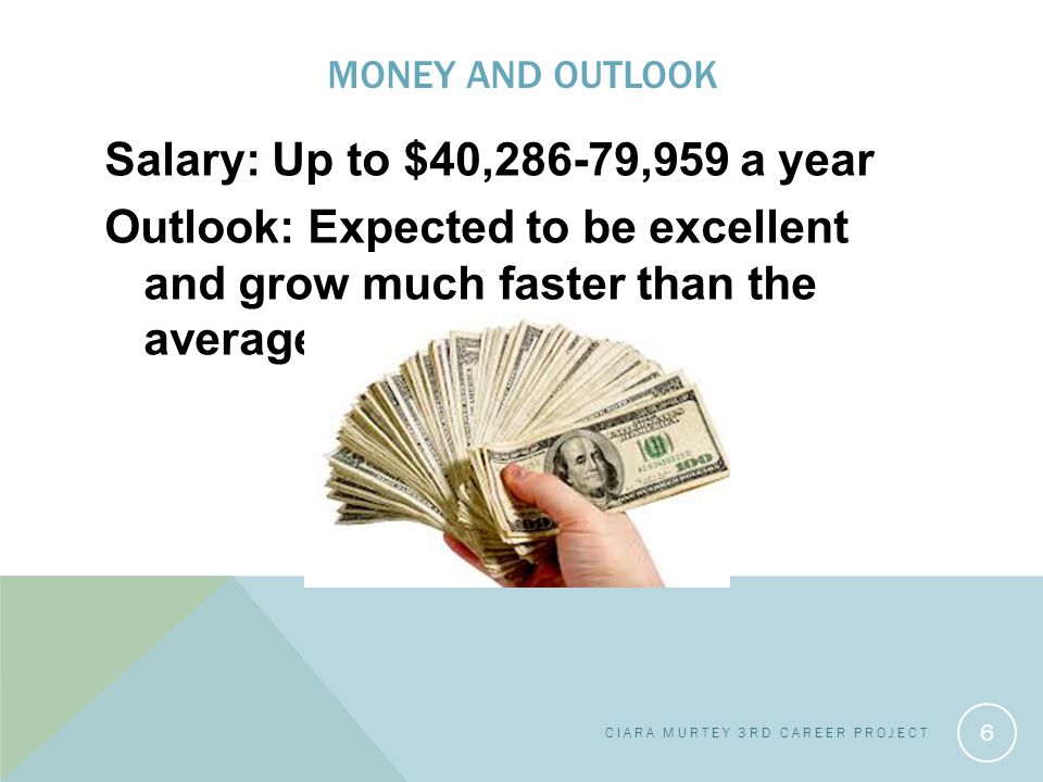 MONEY AND OUTLOOK Salary: Up to $40,286-79,959 a year Outlook: Expected to be excellent and grow much faster than the average.