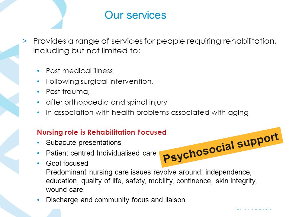 SA Health > Provides a range of services for people requiring rehabilitation, including but not limited to: Post medical illness Following surgical intervention.