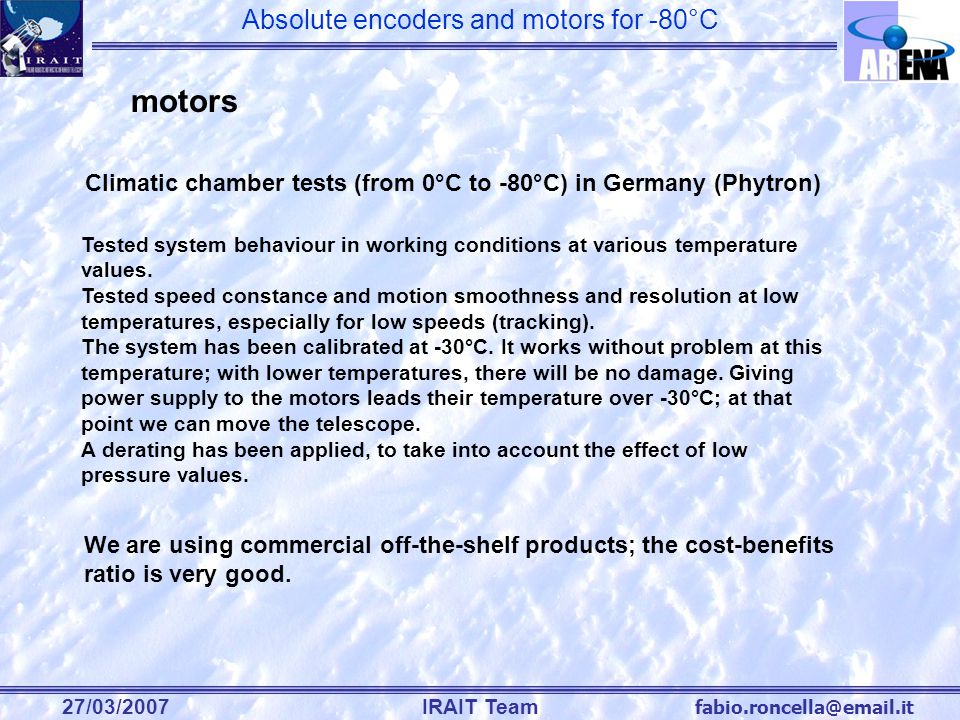 Absolute encoders and motors for -80°C 27/03/2007IRAIT Team motors Climatic chamber tests (from 0°C to -80°C) in Germany (Phytron) Tested system behaviour in working conditions at various temperature values.