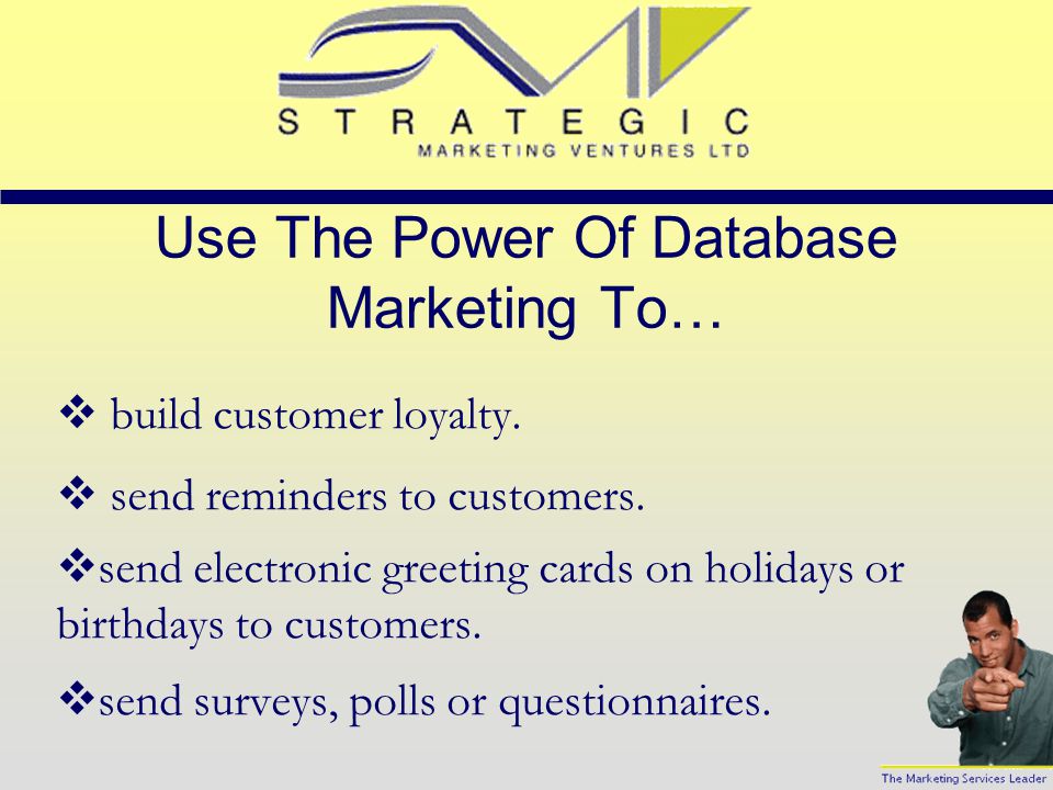 Use The Power Of Database Marketing To…  learn as much as you can about your customers so you can make a sale.