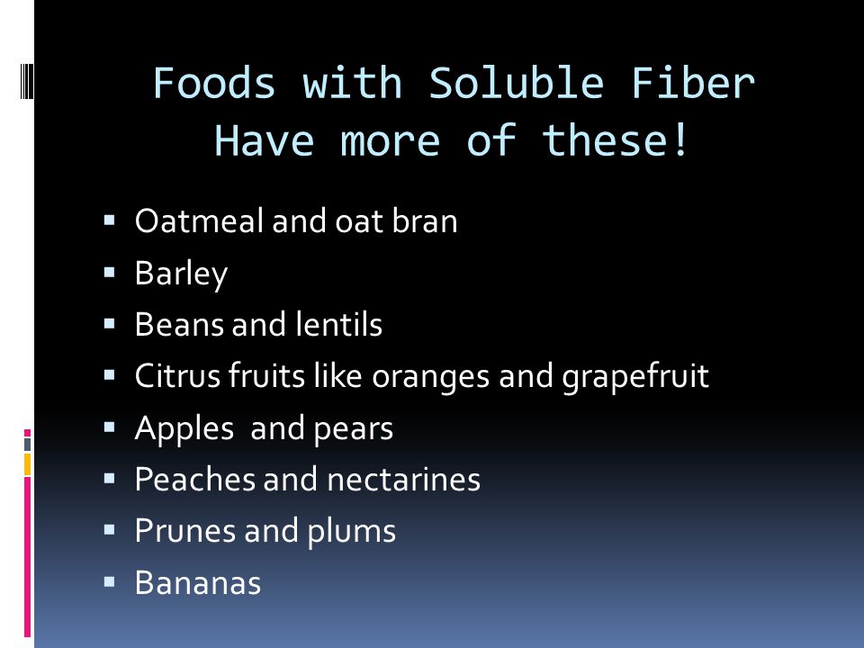 Foods with Soluble Fiber Have more of these.