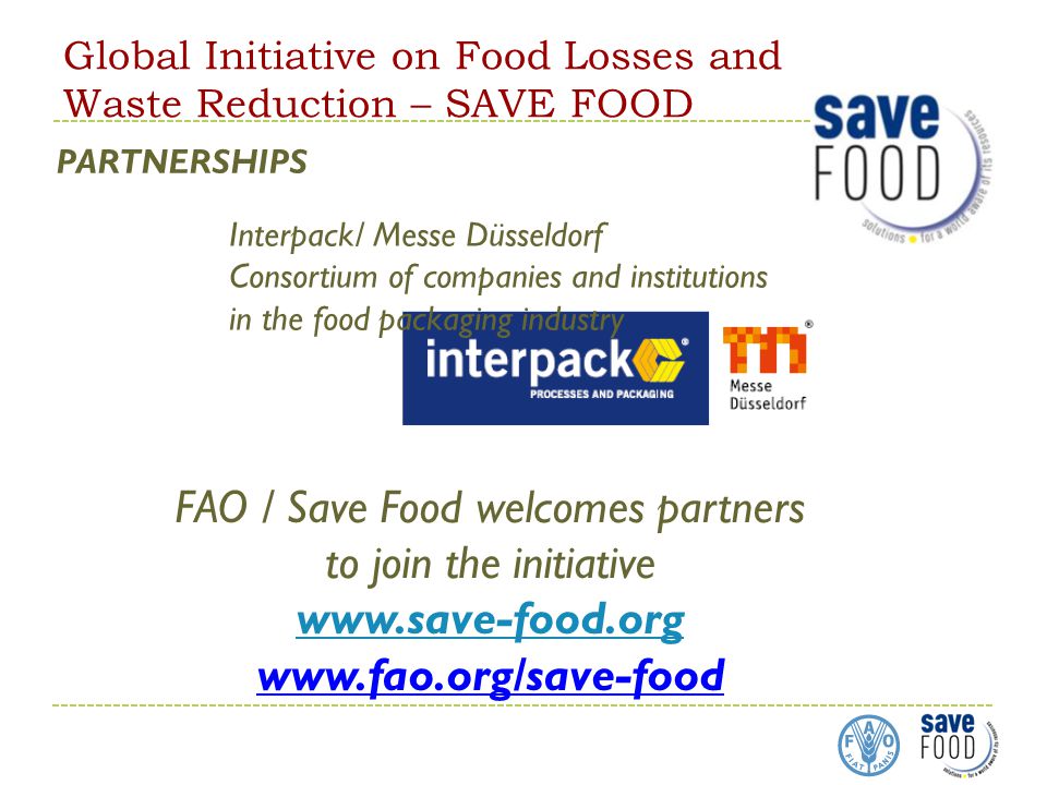 Global Initiative on Food Losses and Waste Reduction – SAVE FOOD PARTNERSHIPS Interpack/ Messe Düsseldorf Consortium of companies and institutions in the food packaging industry FAO / Save Food welcomes partners to join the initiative