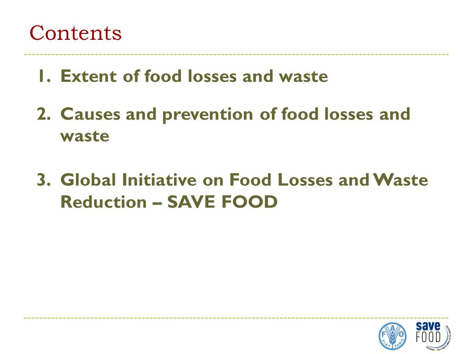 Contents 1.Extent of food losses and waste 2.Causes and prevention of food losses and waste 3.Global Initiative on Food Losses and Waste Reduction – SAVE FOOD