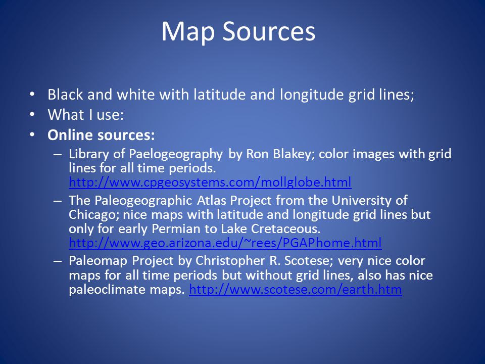 Map Sources Black and white with latitude and longitude grid lines; What I use: Online sources: – Library of Paelogeography by Ron Blakey; color images with grid lines for all time periods.