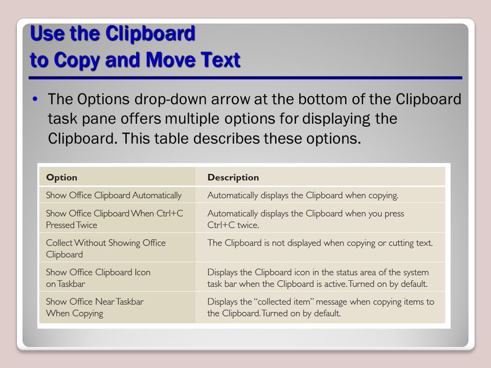 Use the Clipboard to Copy and Move Text The Options drop-down arrow at the bottom of the Clipboard task pane offers multiple options for displaying the Clipboard.