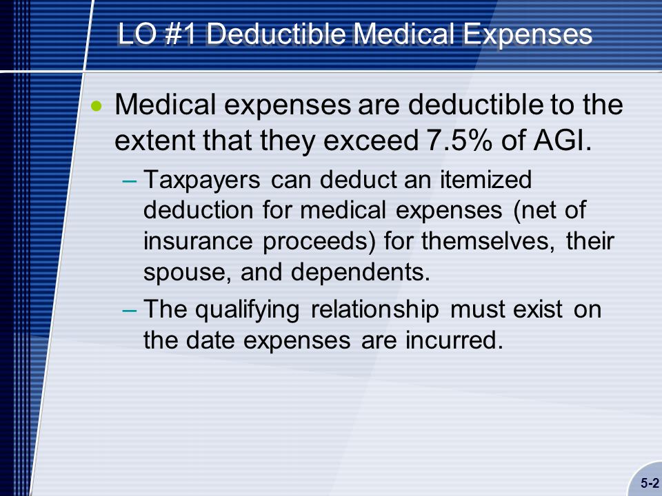 5-2 LO #1 Deductible Medical Expenses  Medical expenses are deductible to the extent that they exceed 7.5% of AGI.