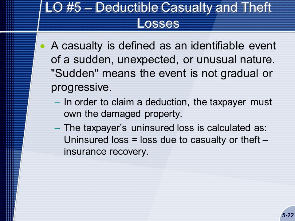 5-22 LO #5 – Deductible Casualty and Theft Losses  A casualty is defined as an identifiable event of a sudden, unexpected, or unusual nature.