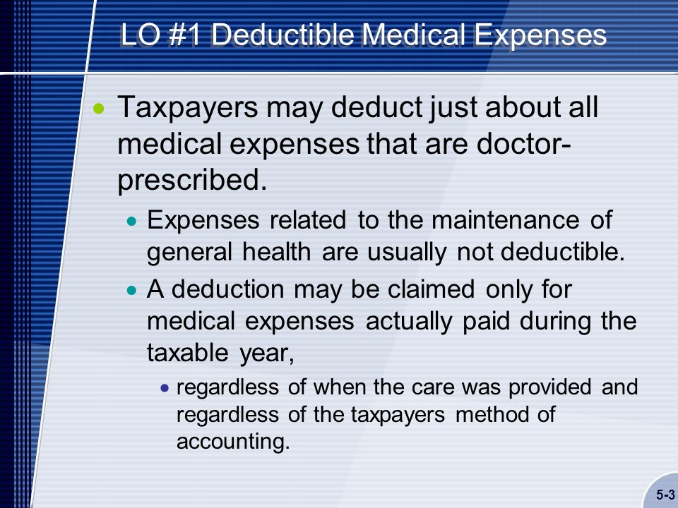 5-3 LO #1 Deductible Medical Expenses  Taxpayers may deduct just about all medical expenses that are doctor- prescribed.