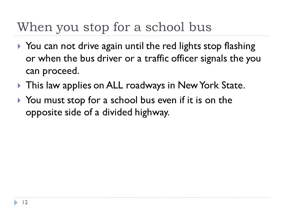 When you stop for a school bus  You can not drive again until the red lights stop flashing or when the bus driver or a traffic officer signals the you can proceed.