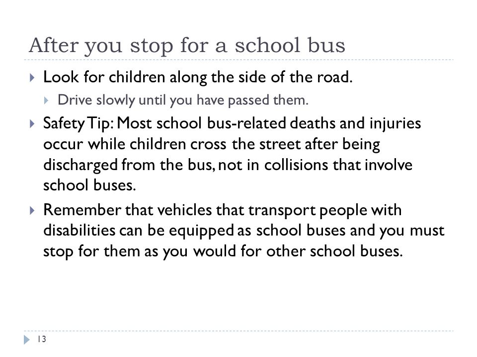 After you stop for a school bus  Look for children along the side of the road.