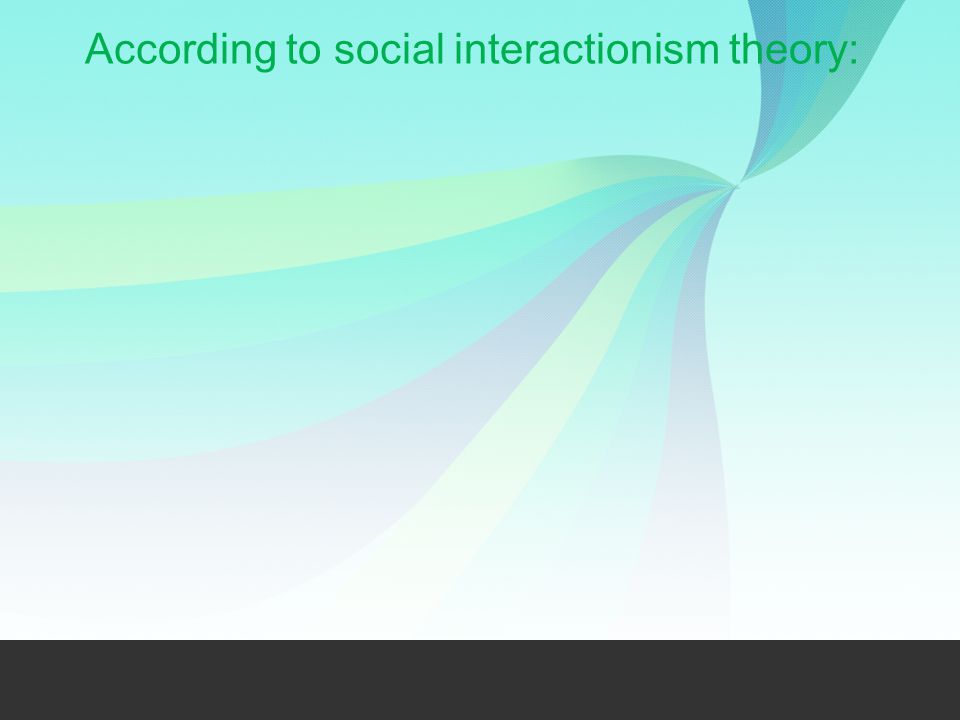 According to social interactionism theory: