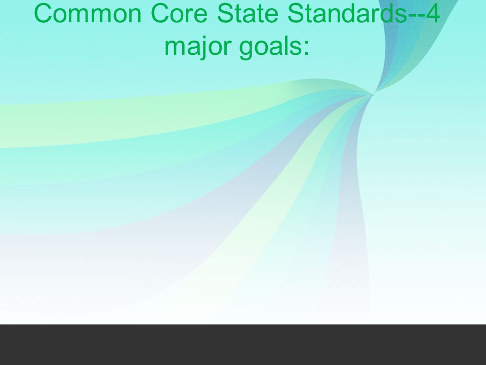 Common Core State Standards--4 major goals: