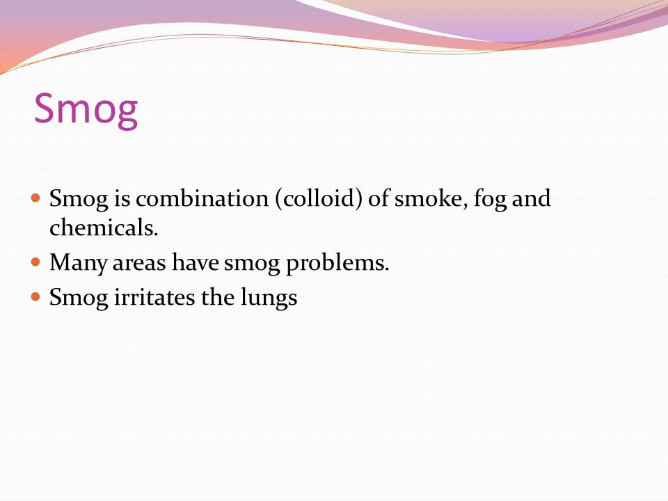 Smog Smog is combination (colloid) of smoke, fog and chemicals.