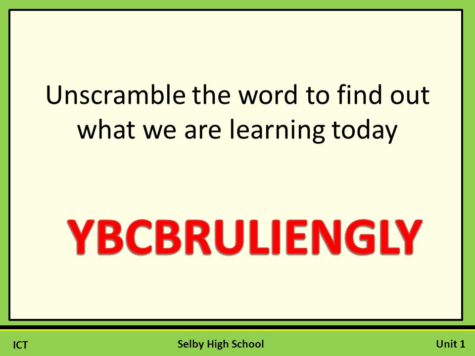 ICT Unit 1Selby High School Unscramble the word to find out what we are learning today