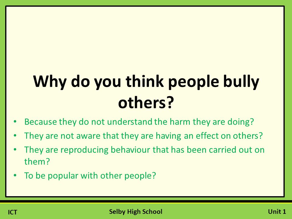 ICT Unit 1Selby High School Why do you think people bully others.