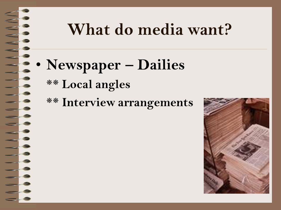 What do media want Newspaper – Dailies ** Local angles ** Interview arrangements