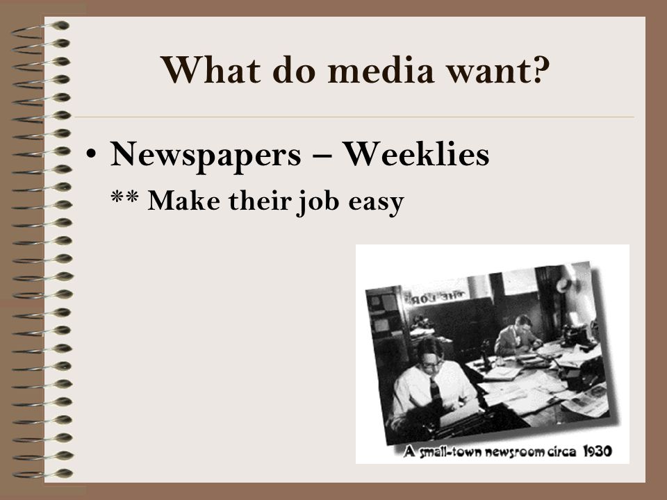 What do media want Newspapers – Weeklies ** Make their job easy