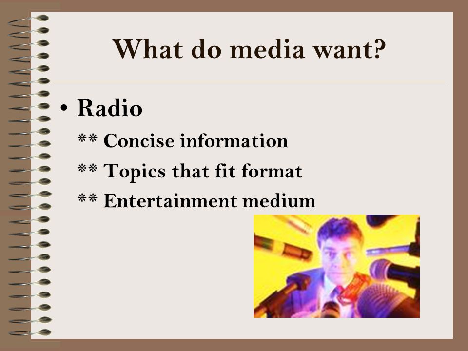 What do media want Radio ** Concise information ** Topics that fit format ** Entertainment medium