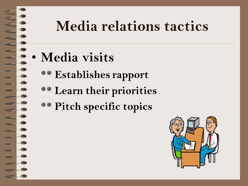 Media relations tactics Media visits ** Establishes rapport ** Learn their priorities ** Pitch specific topics