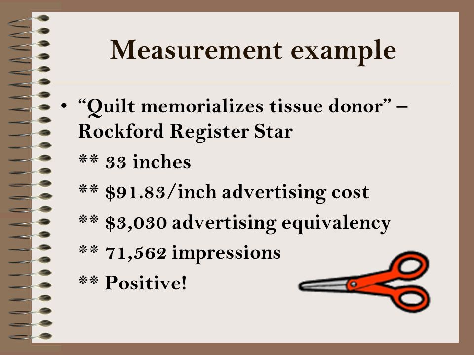 Measurement example Quilt memorializes tissue donor – Rockford Register Star ** 33 inches ** $91.83/inch advertising cost ** $3,030 advertising equivalency ** 71,562 impressions ** Positive!