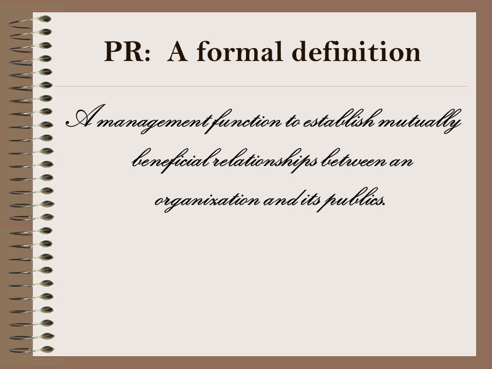 PR: A formal definition A management function to establish mutually beneficial relationships between an organization and its publics.