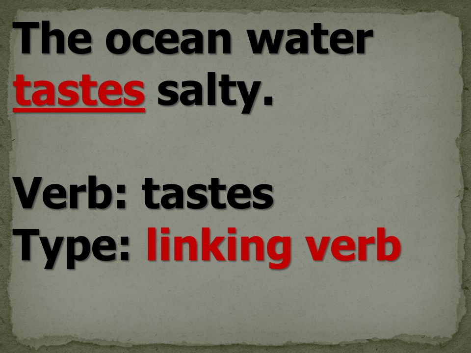 The ocean water tastes salty. Verb: tastes Type: linking verb
