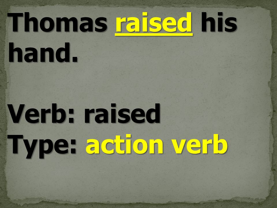 Thomas raised his hand. Verb: raised Type: action verb