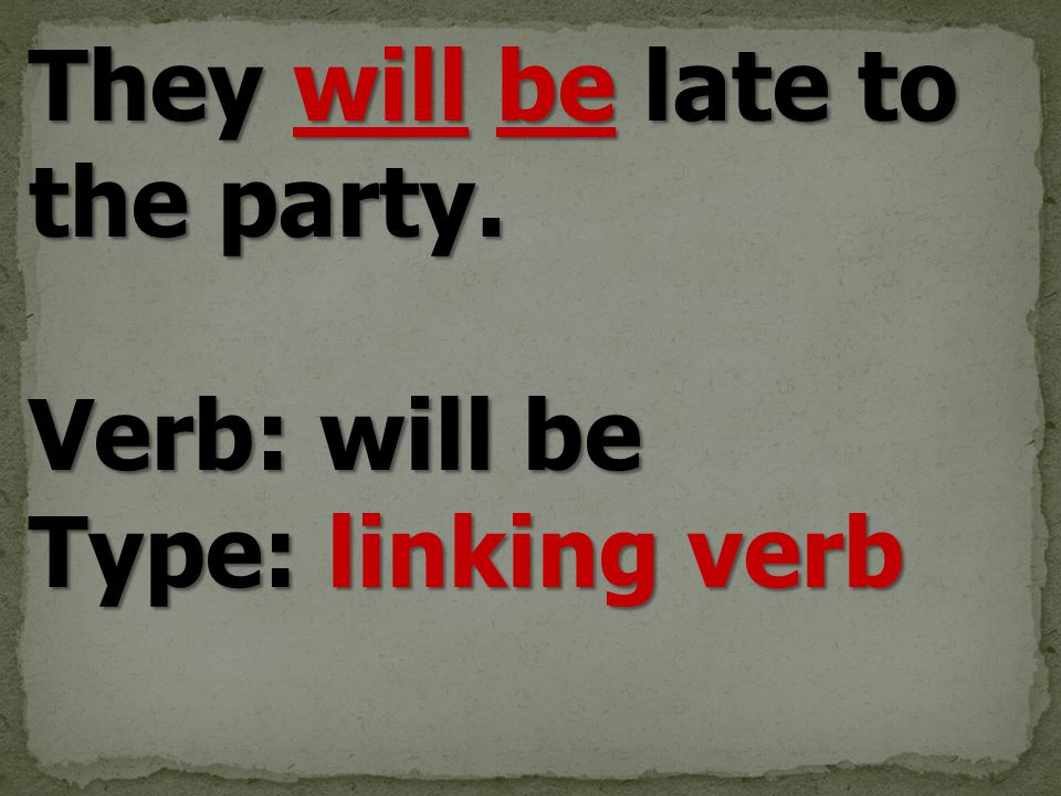 They will be late to the party. Verb: will be Type: linking verb