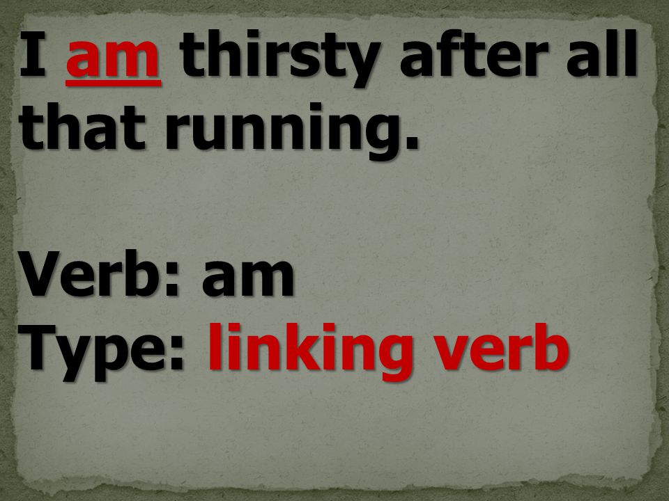 I am thirsty after all that running. Verb: am Type: linking verb