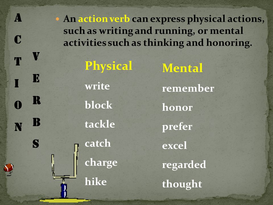 An action verb can express physical actions, such as writing and running, or mental activities such as thinking and honoring.