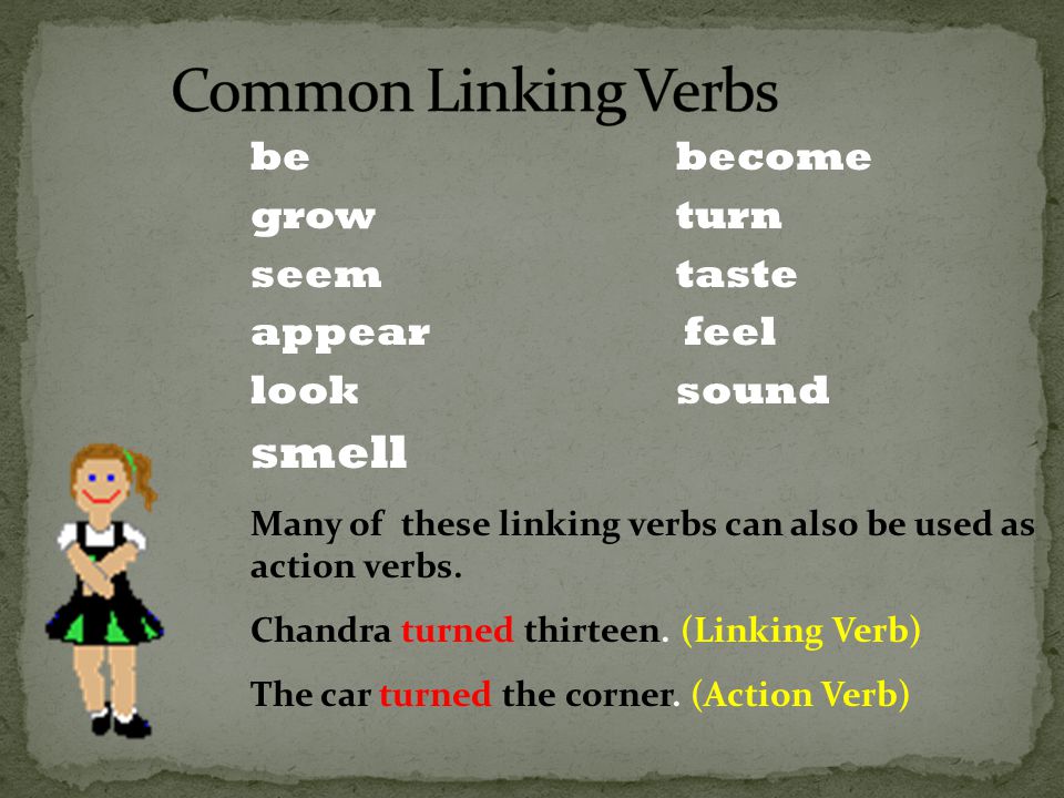 bebecome growturn seemtaste appear feel looksound smell Many of these linking verbs can also be used as action verbs.