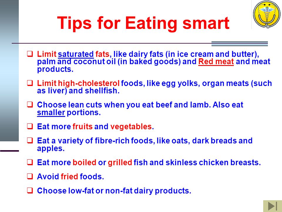 Tips for Eating smart  Limit saturated fats, like dairy fats (in ice cream and butter), palm and coconut oil (in baked goods) and Red meat and meat products.