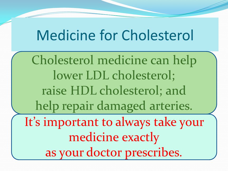 Medicine for Cholesterol Cholesterol medicine can help lower LDL cholesterol; raise HDL cholesterol; and help repair damaged arteries.