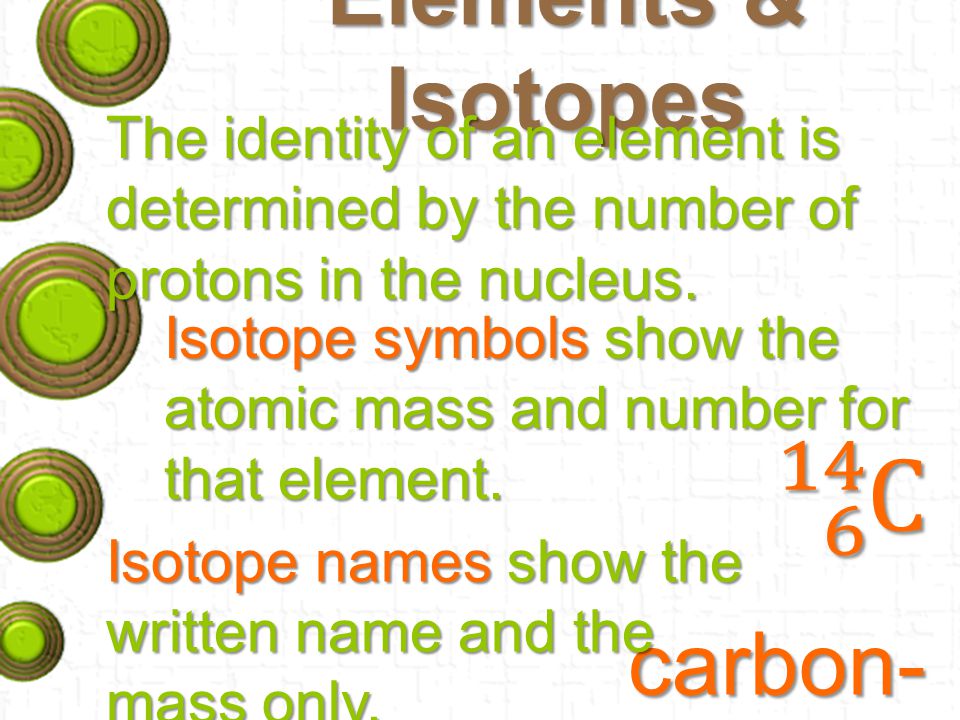 Elements & Isotopes The identity of an element is determined by the number of protons in the nucleus.