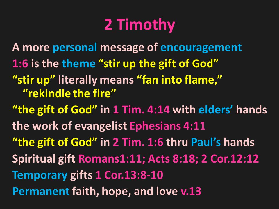 2 Timothy A more personal message of encouragement 1:6 is the theme stir up the gift of God stir up literally means fan into flame, rekindle the fire the gift of God in 1 Tim.