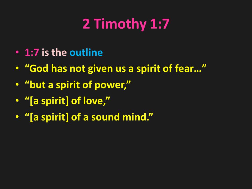 2 Timothy 1:7 1:7 is the outline God has not given us a spirit of fear… but a spirit of power, [a spirit] of love, [a spirit] of a sound mind.