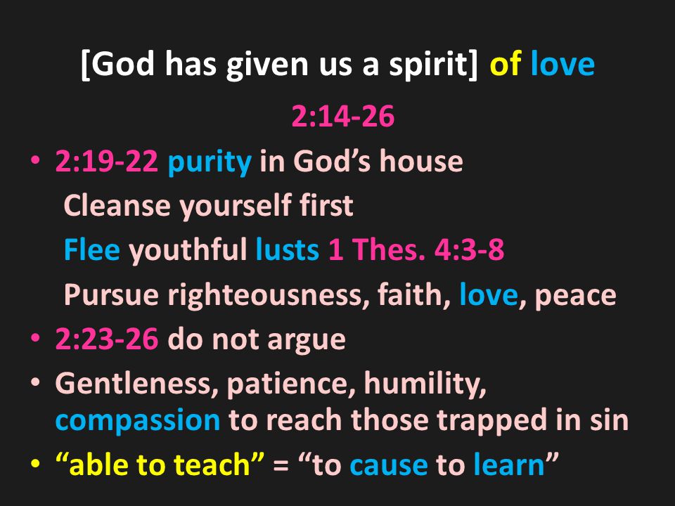 [God has given us a spirit] of love 2: :19-22 purity in God’s house Cleanse yourself first Flee youthful lusts 1 Thes.
