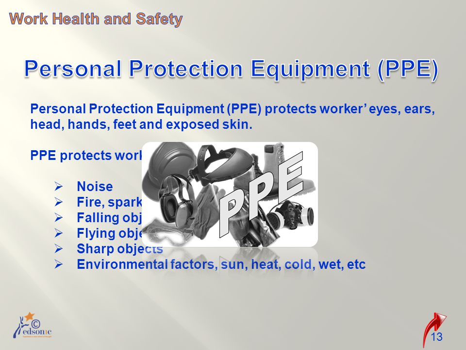 13 Personal Protection Equipment (PPE) protects worker’ eyes, ears, head, hands, feet and exposed skin.