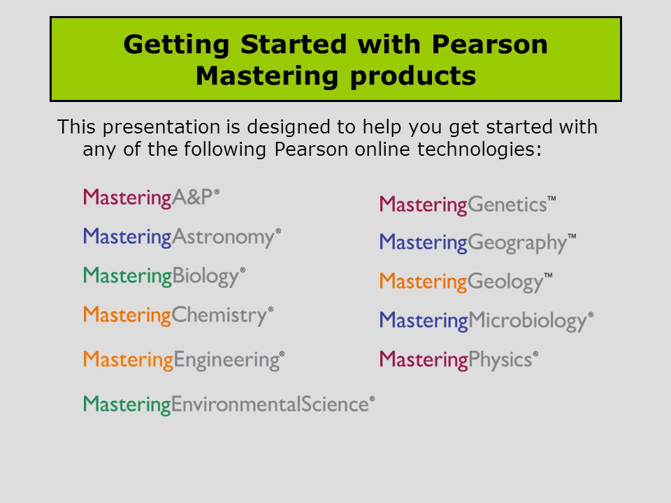 Getting Started with Pearson Mastering products This presentation is designed to help you get started with any of the following Pearson online technologies: