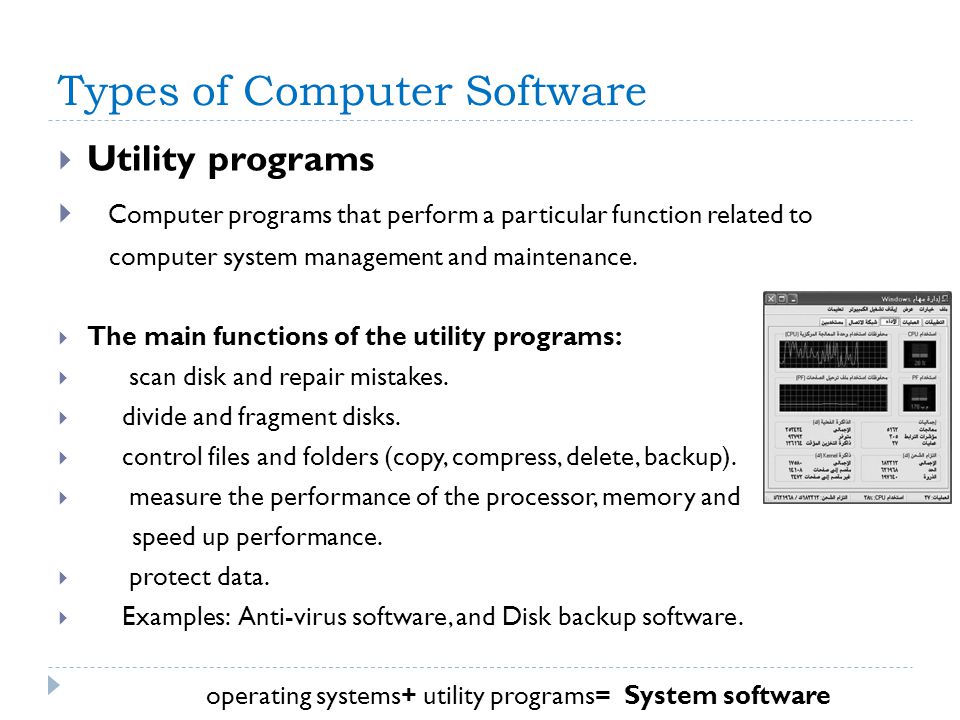 Types of Computer Software  Utility programs  Computer programs that perform a particular function related to computer system management and maintenance.
